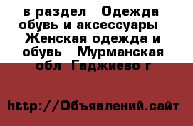  в раздел : Одежда, обувь и аксессуары » Женская одежда и обувь . Мурманская обл.,Гаджиево г.